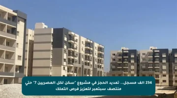 234 ألف مسجل.. تمديد الحجز في مشروع “سكن لكل المصريين 7” حتى منتصف سبتمبر لتعزيز فرص التملك